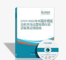 2015-2020年中國床褥圍邊機(jī)市場(chǎng)運(yùn)營格局與投資前景咨詢